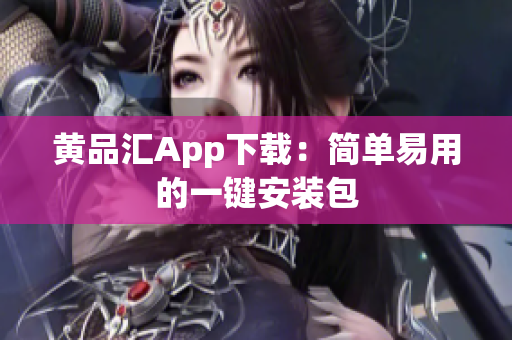 黄品汇App下载：简单易用的一键安装包