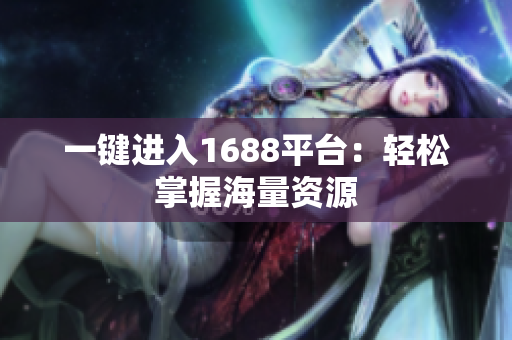 一键进入1688平台：轻松掌握海量资源