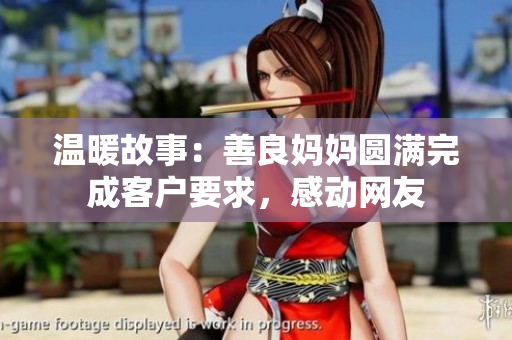 温暖故事：善良妈妈圆满完成客户要求，感动网友