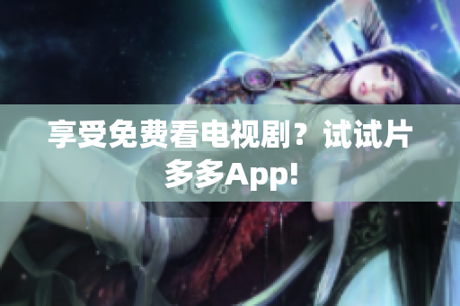 享受免费看电视剧？试试片多多App!