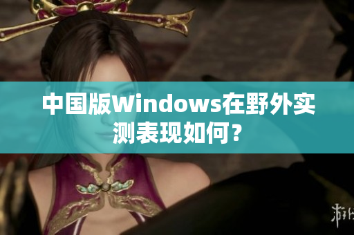 中国版Windows在野外实测表现如何？