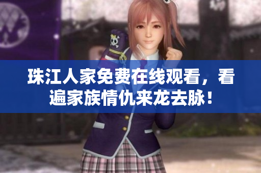 珠江人家免费在线观看，看遍家族情仇来龙去脉！