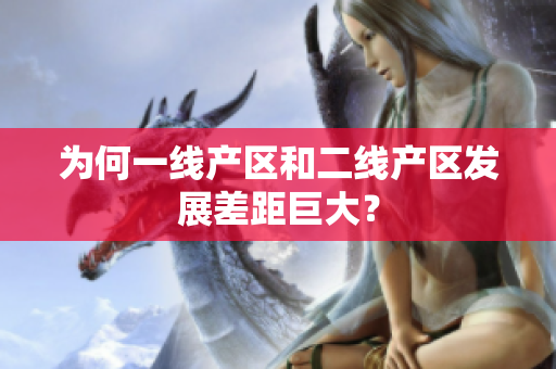 为何一线产区和二线产区发展差距巨大？