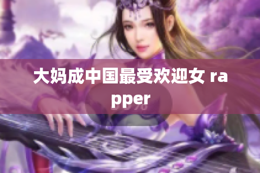 大妈成中国最受欢迎女 rapper