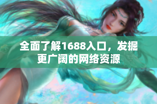全面了解1688入口，发掘更广阔的网络资源