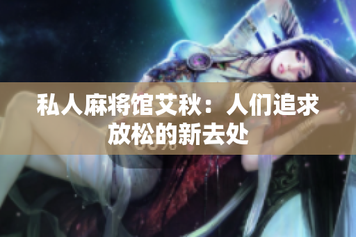 私人麻将馆艾秋：人们追求放松的新去处