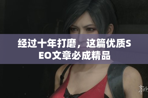 经过十年打磨，这篇优质SEO文章必成精品