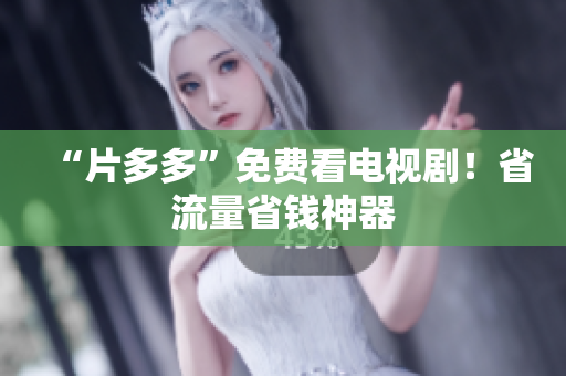 “片多多”免费看电视剧！省流量省钱神器