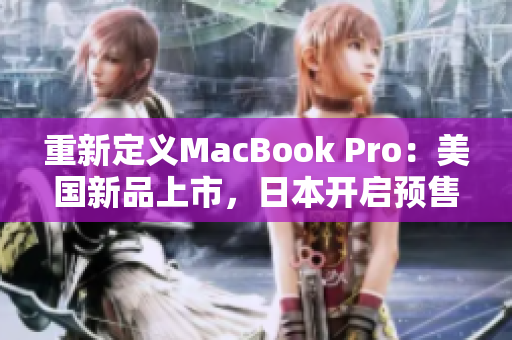 重新定义MacBook Pro：美国新品上市，日本开启预售