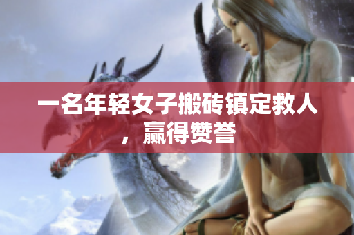 一名年轻女子搬砖镇定救人，赢得赞誉
