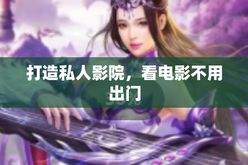 打造私人影院，看电影不用出门