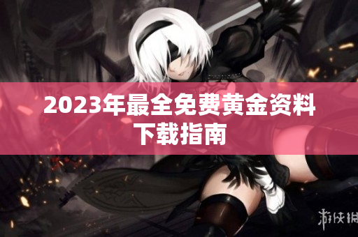 2023年最全免费黄金资料下载指南