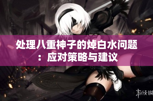 处理八重神子的焯白水问题：应对策略与建议