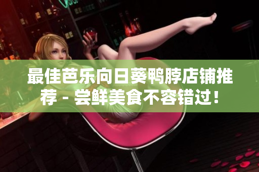 最佳芭乐向日葵鸭脖店铺推荐 - 尝鲜美食不容错过！