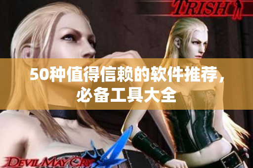 50种值得信赖的软件推荐，必备工具大全