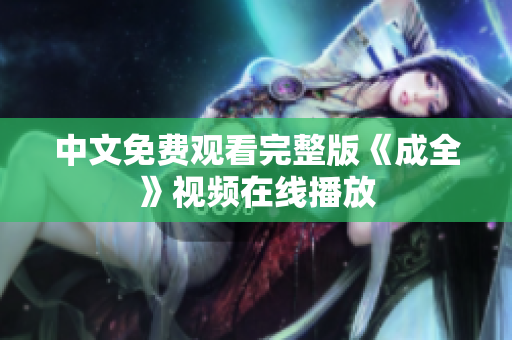 中文免费观看完整版《成全》视频在线播放