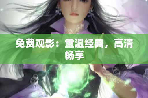 免费观影：重温经典，高清畅享