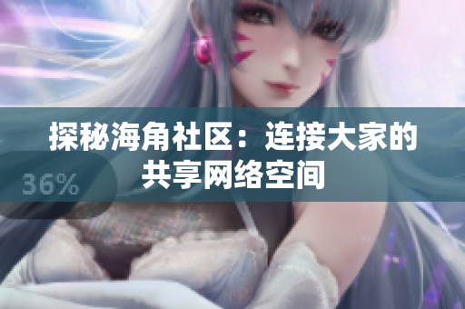 探秘海角社区：连接大家的共享网络空间