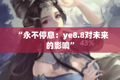 “永不停息：ye8.8对未来的影响”