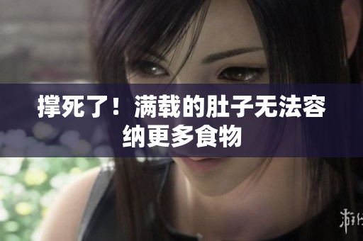 撑死了！满载的肚子无法容纳更多食物