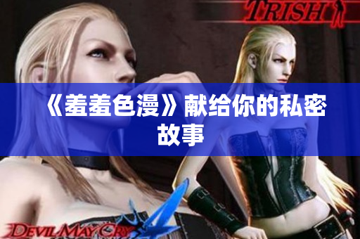 《羞羞色漫》献给你的私密故事