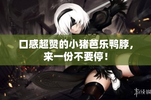口感超赞的小猪芭乐鸭脖，来一份不要停！
