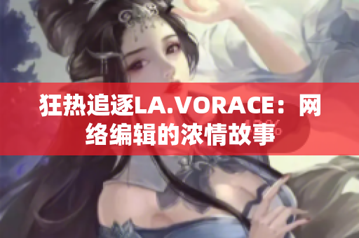 狂热追逐LA.VORACE：网络编辑的浓情故事