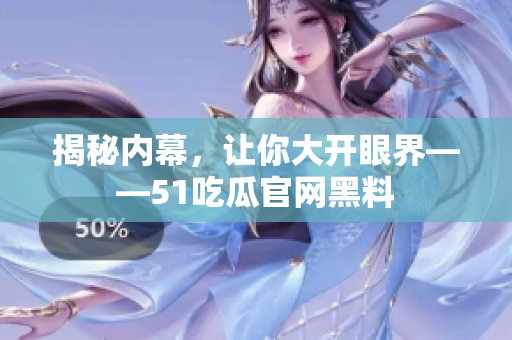 揭秘内幕，让你大开眼界——51吃瓜官网黑料
