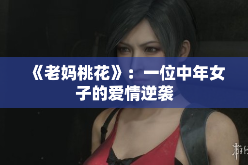 《老妈桃花》：一位中年女子的爱情逆袭