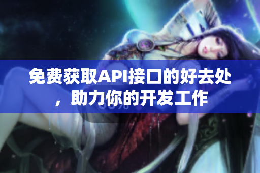 免费获取API接口的好去处，助力你的开发工作