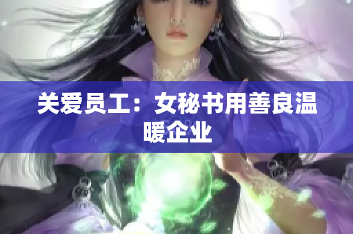 关爱员工：女秘书用善良温暖企业