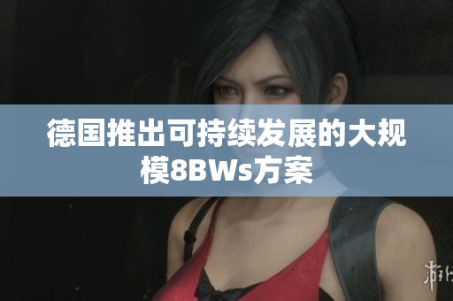 德国推出可持续发展的大规模8BWs方案
