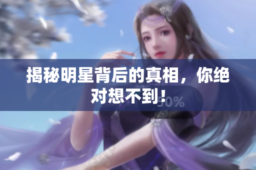 揭秘明星背后的真相，你绝对想不到！