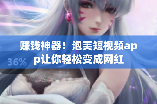 赚钱神器！泡芙短视频app让你轻松变成网红