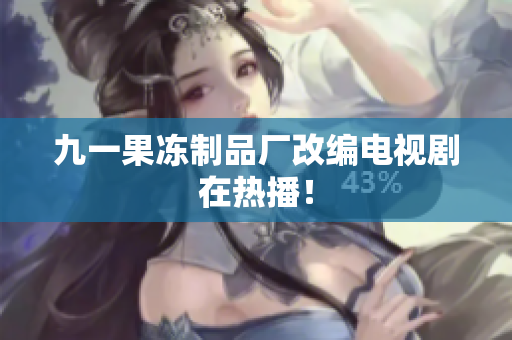 九一果冻制品厂改编电视剧在热播！