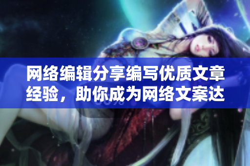 网络编辑分享编写优质文章经验，助你成为网络文案达人