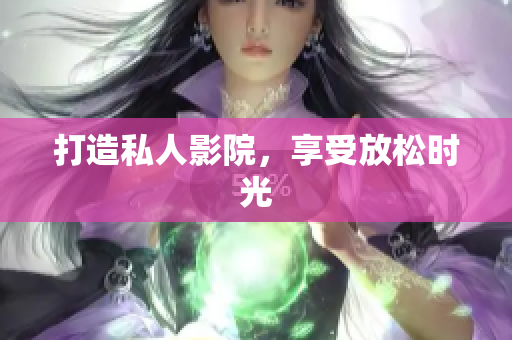 打造私人影院，享受放松时光