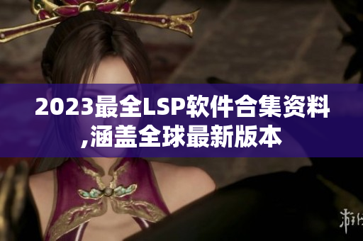 2023最全LSP软件合集资料,涵盖全球最新版本