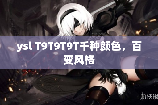 ysl T9T9T9T千种颜色，百变风格