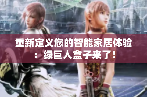 重新定义您的智能家居体验：绿巨人盒子来了！