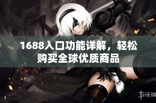 1688入口功能详解，轻松购买全球优质商品