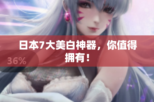 日本7大美白神器，你值得拥有！