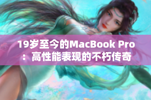 19岁至今的MacBook Pro：高性能表现的不朽传奇