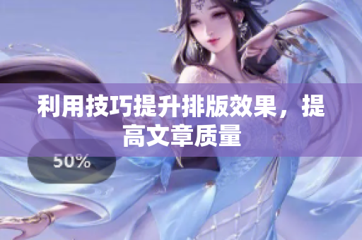 利用技巧提升排版效果，提高文章质量