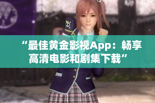 “最佳黄金影视App：畅享高清电影和剧集下载”