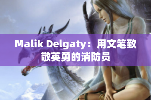 Malik Delgaty：用文笔致敬英勇的消防员