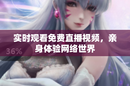 实时观看免费直播视频，亲身体验网络世界