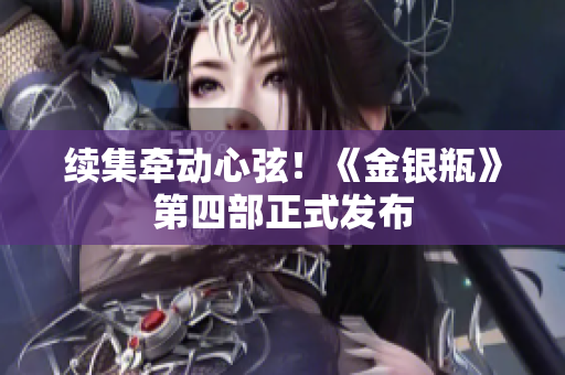 续集牵动心弦！《金银瓶》第四部正式发布