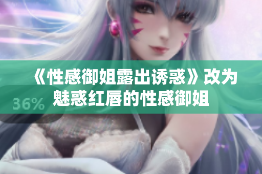 《性感御姐露出诱惑》改为魅惑红唇的性感御姐