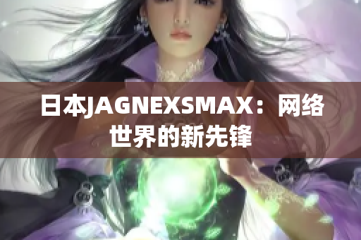 日本JAGNEXSMAX：网络世界的新先锋
